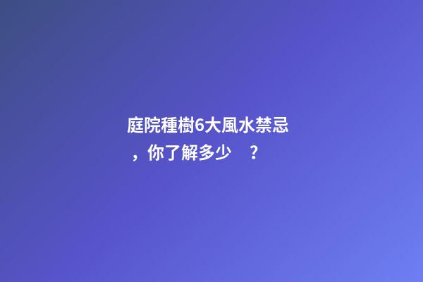 庭院種樹6大風水禁忌，你了解多少？